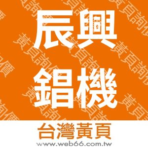 辰興錩機械工程有限公司